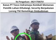 Kasus PT Tesco Indramayu Kembali Memanas: Pemilik Lahan Dihalangi, Security Berpakaian Loreng TNI Remehkan Ombudsman