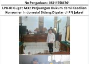 LPK-RI Gugat ACC: Perjuangan Hukum demi Keadilan Konsumen Indonesia! Sidang Digelar di PN Jaksel